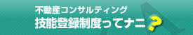 不動産コンサルティング技能登録者制度って何?